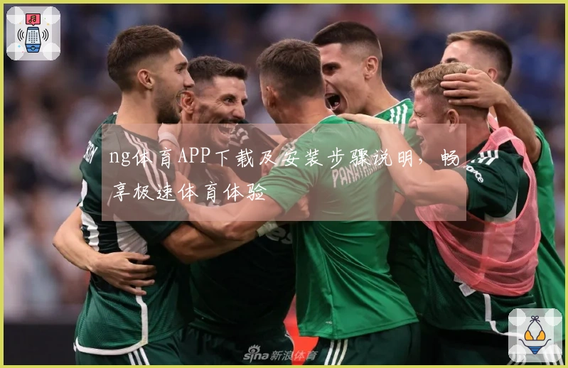 ng体育APP下载及安装步骤说明，畅享极速体育体验