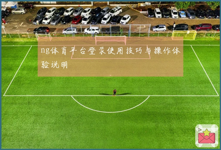 ng体育平台登录使用技巧与操作体验说明