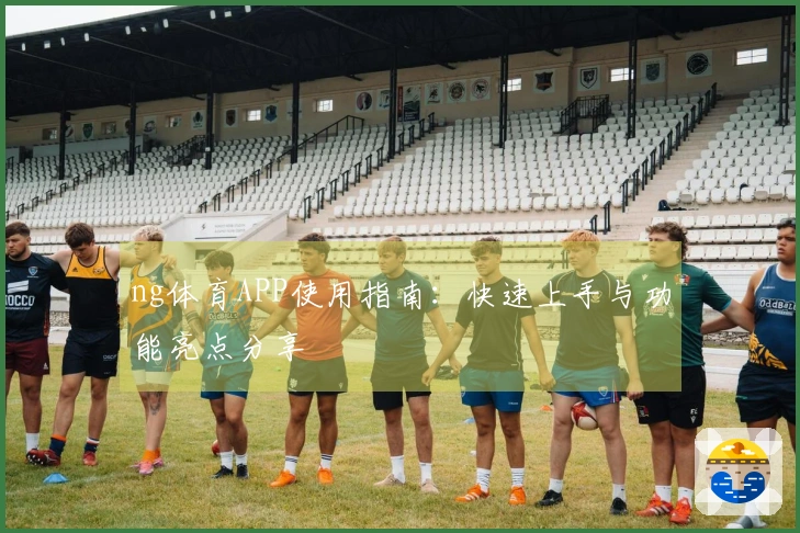 ng体育APP使用指南：快速上手与功能亮点分享