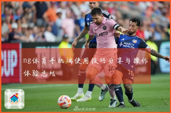 ng体育手机端使用技巧分享与操作体验总结