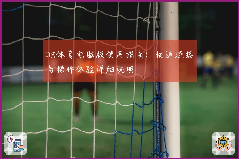 ng体育电脑版使用指南：快速连接与操作体验详细说明