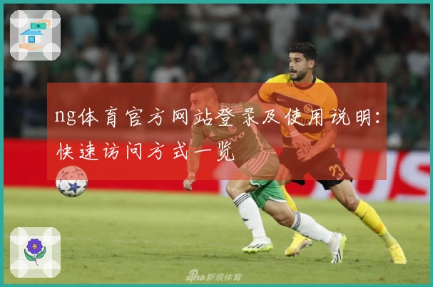 ng体育官方网站登录及使用说明：快速访问方式一览
