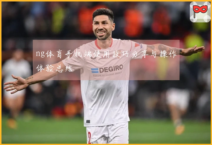 ng体育手机端使用技巧分享与操作体验总结