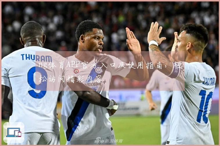 ng体育APP官方入口及使用指南，轻松访问精彩内容