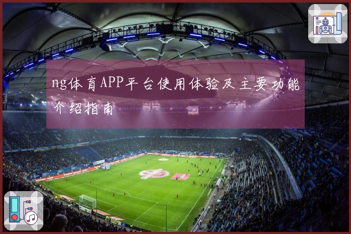 ng体育APP平台使用体验及主要功能介绍指南