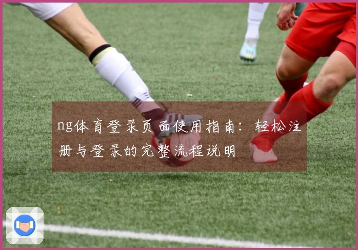 ng体育登录页面使用指南：轻松注册与登录的完整流程说明